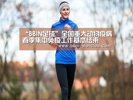 “BBIN足球”全国重大动物疫病春季集中免疫工作基本结束(图3) BBIN足球