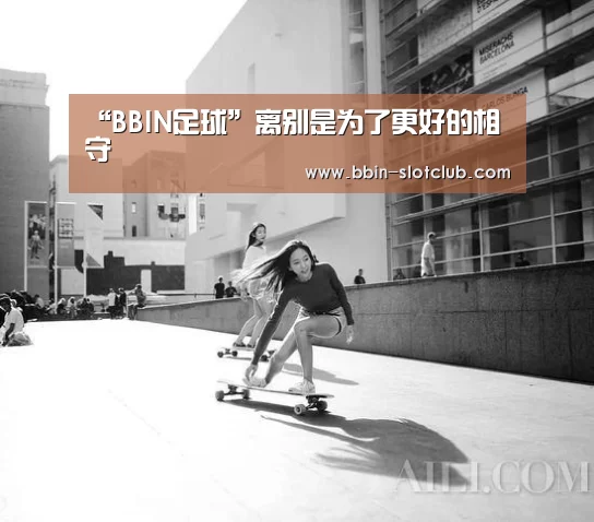 “BBIN足球”离别是为了更好的相守(图3) BBIN足球