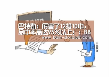 巴特勒:厉害了12投10中,命中率高达95%以上!:BBIN篮球(图1) BBIN篮球