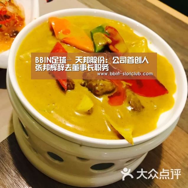 BBIN足球-
天邦股份：公司首创人张邦辉辞去董事长职务